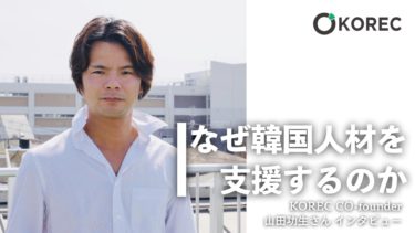 【KOREC山田さんインタビュー】なぜ韓国人材を支援するのか。