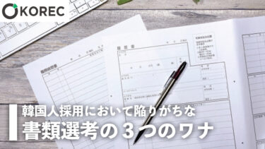 韓国人採用において陥りがちな“書類選考の3つのワナ”