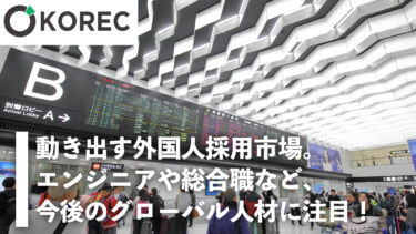 動き出す外国人採用市場。エンジニアや総合職など、今後のグローバル人材に注目！