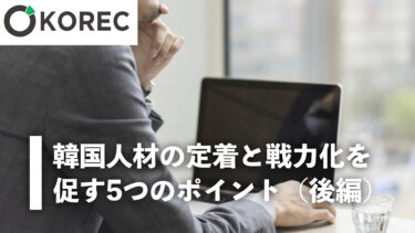 韓国人材の定着と戦力化を促す5つのポイント（後編）
