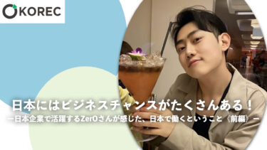 日本にはビジネスチャンスがたくさんある！ ー日本企業で活躍するZerO（ゼロ）さんが感じた、日本で働くということ《前編》ー