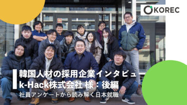 【韓国人材の採用企業インタビュー】株式会社k-Hack様：後編