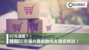 EC先進国？！韓国EC市場の最新動向を徹底解説！
