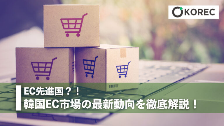 EC先進国？！韓国EC市場の最新動向を徹底解説！