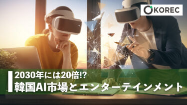2030年には20倍!?　韓国AI市場とエンターテインメント