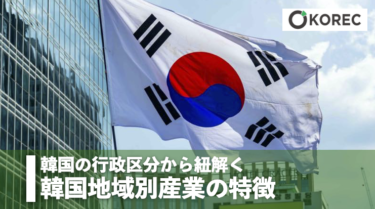 韓国の行政区分から紐解く韓国地域別産業の特徴