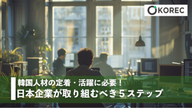 韓国人材が定着・活躍に必要！日本企業が取り組むべき5ステップ