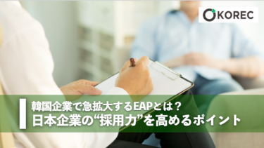 韓国企業で急拡大するEAPとは？日本企業の“採用力”を高めるポイント