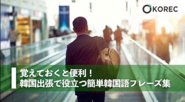 覚えておくと便利！韓国出張で役立つ簡単韓国語フレーズ集