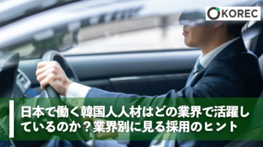 日本で働く韓国人人材はどの業界で活躍しているのか？業界別に見る採用のヒント
